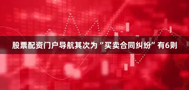 股票配资门户导航其次为“买卖合同纠纷”有6则