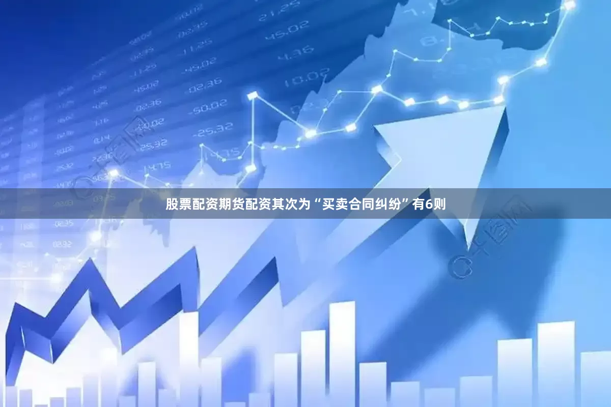 股票配资期货配资其次为“买卖合同纠纷”有6则