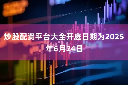 炒股配资平台大全开庭日期为2025年6月24日