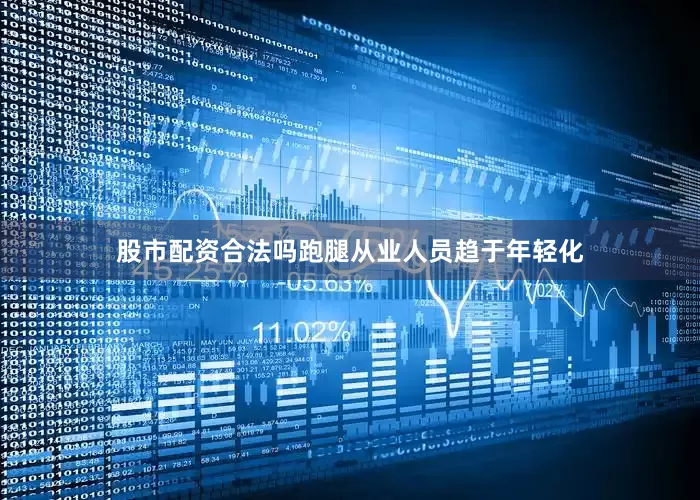 股市配资合法吗跑腿从业人员趋于年轻化