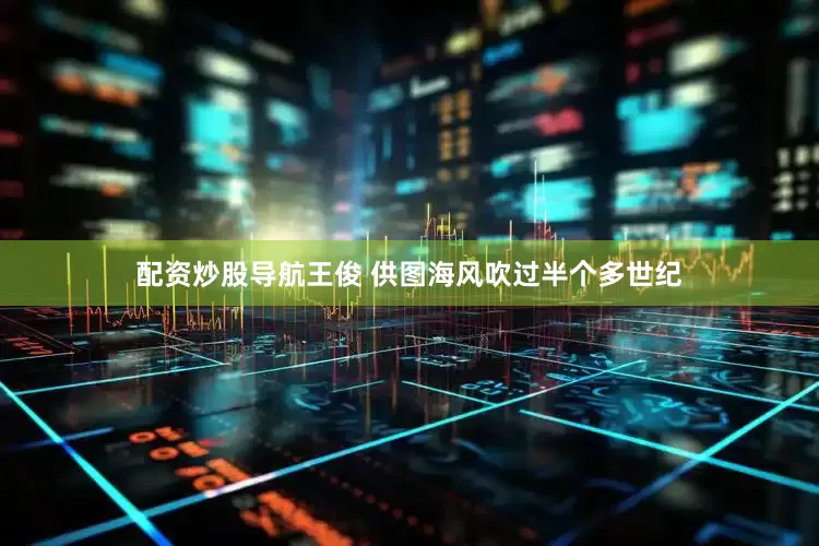配资炒股导航　王俊 供图海风吹过半个多世纪