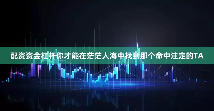 配资资金杠杆你才能在茫茫人海中找到那个命中注定的TA
