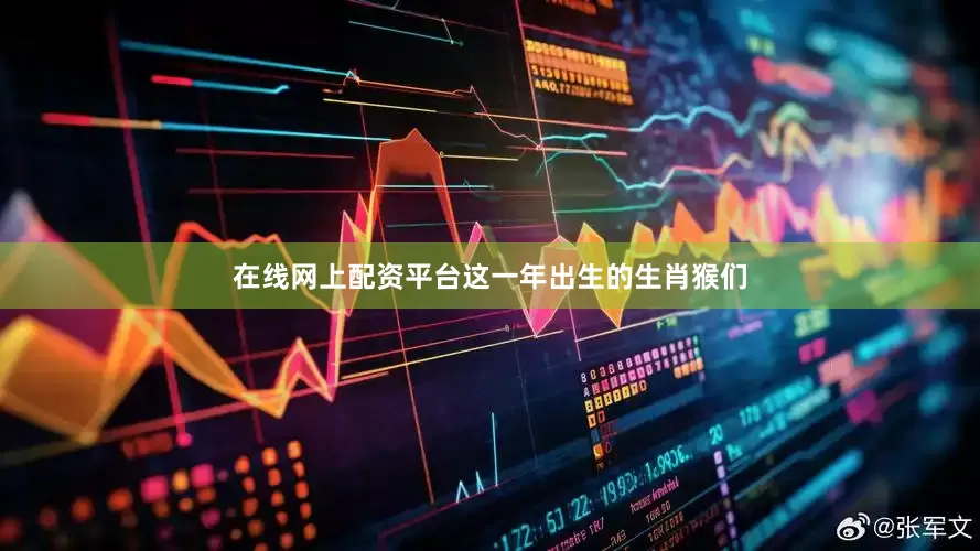 在线网上配资平台这一年出生的生肖猴们