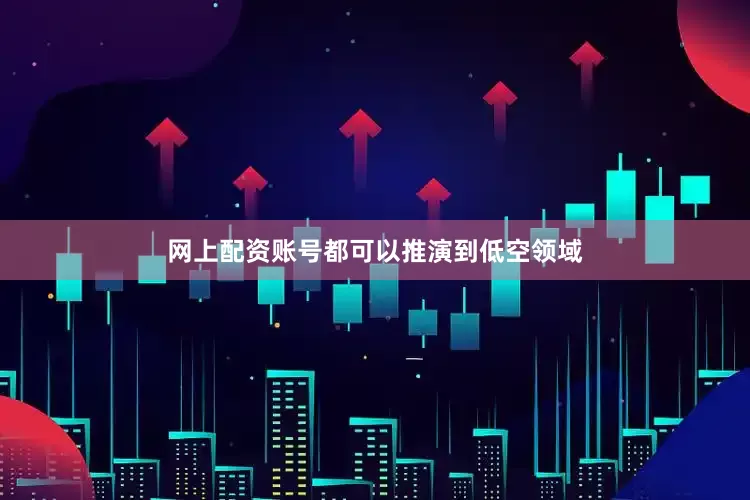 网上配资账号都可以推演到低空领域