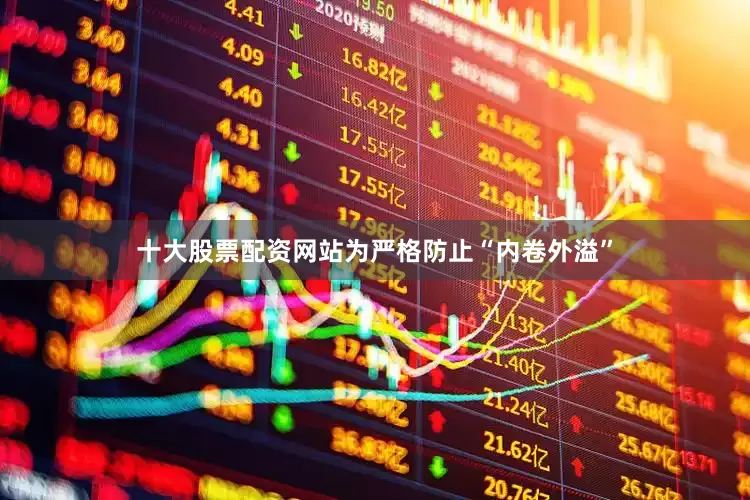 十大股票配资网站为严格防止“内卷外溢”
