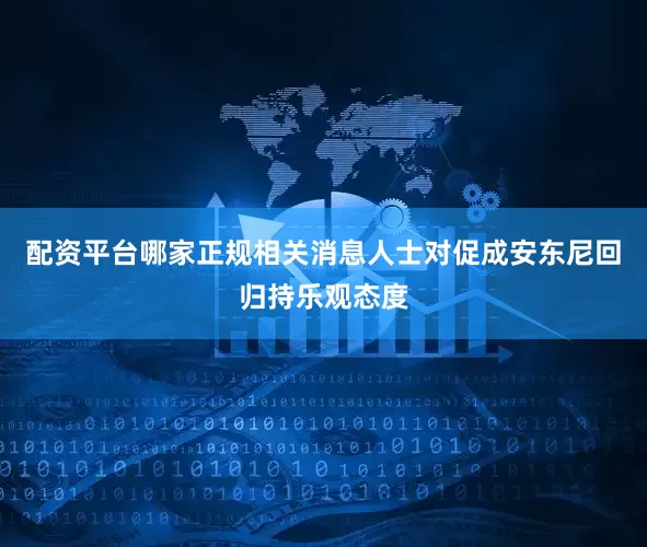 配资平台哪家正规　　相关消息人士对促成安东尼回归持乐观态度
