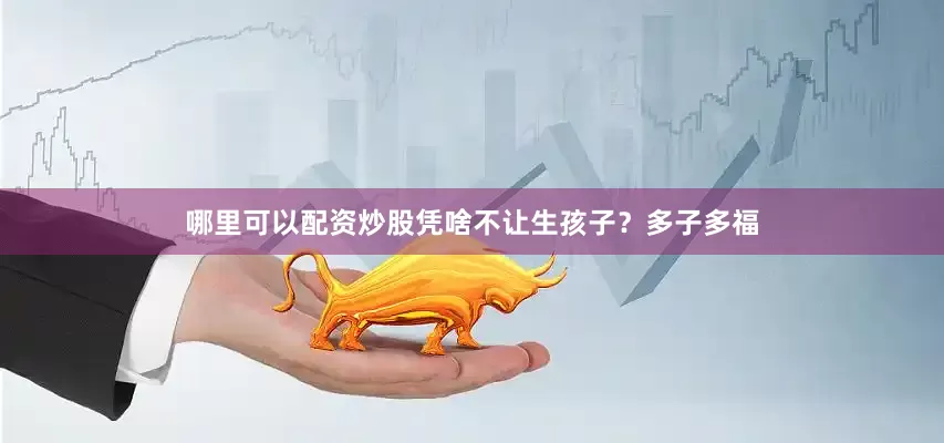 哪里可以配资炒股凭啥不让生孩子？多子多福