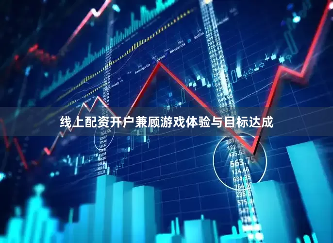 线上配资开户兼顾游戏体验与目标达成