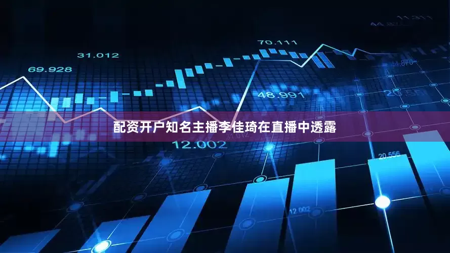 配资开户知名主播李佳琦在直播中透露