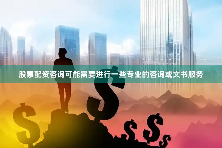 股票配资咨询可能需要进行一些专业的咨询或文书服务
