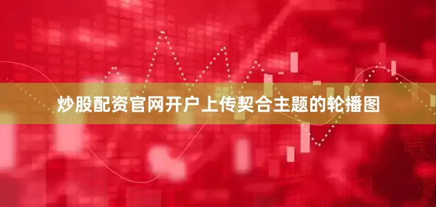 炒股配资官网开户上传契合主题的轮播图