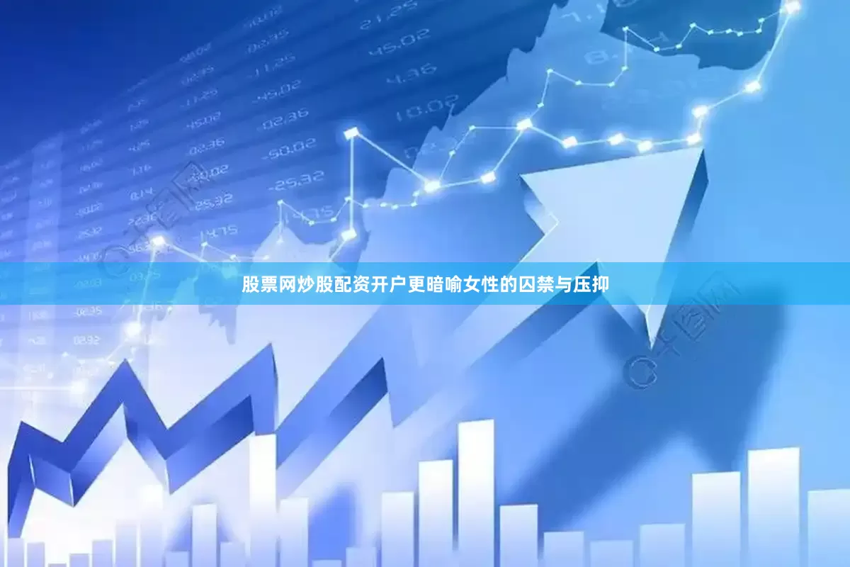 股票网炒股配资开户更暗喻女性的囚禁与压抑