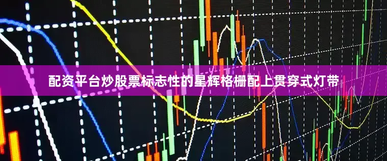 配资平台炒股票标志性的星辉格栅配上贯穿式灯带