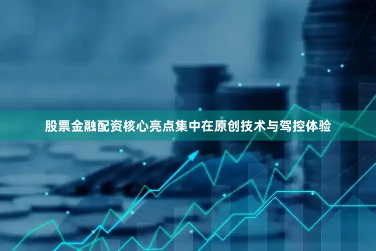 股票金融配资核心亮点集中在原创技术与驾控体验