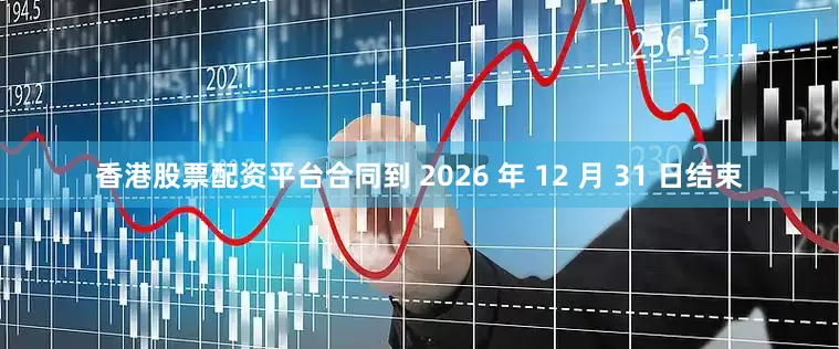 香港股票配资平台合同到 2026 年 12 月 31 日结束
