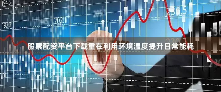 股票配资平台下载重在利用环境温度提升日常能耗
