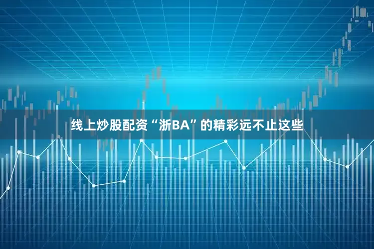 线上炒股配资“浙BA”的精彩远不止这些