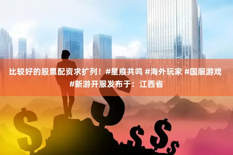 比较好的股票配资求扩列！#星痕共鸣 #海外玩家 #国服游戏 #新游开服发布于：江西省
