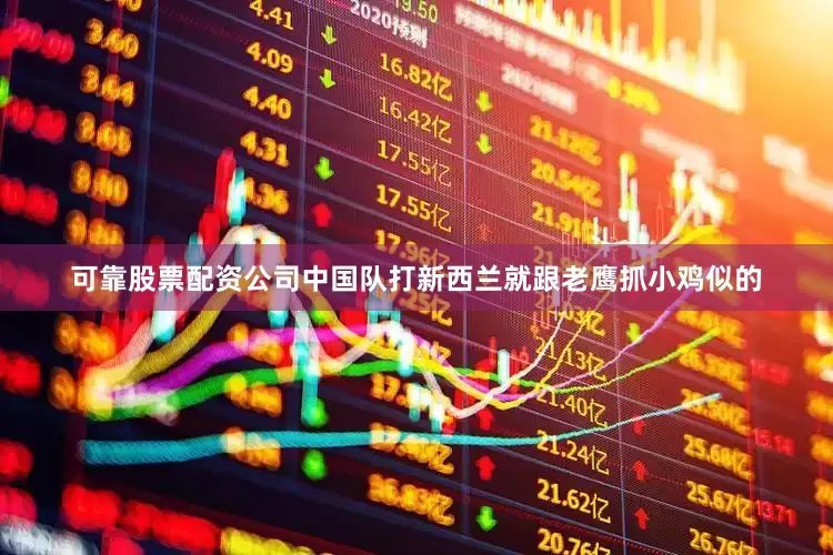 可靠股票配资公司中国队打新西兰就跟老鹰抓小鸡似的