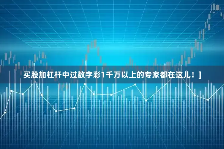 买股加杠杆中过数字彩1千万以上的专家都在这儿！]