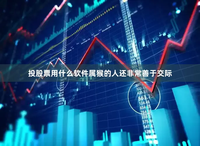 投股票用什么软件属猴的人还非常善于交际