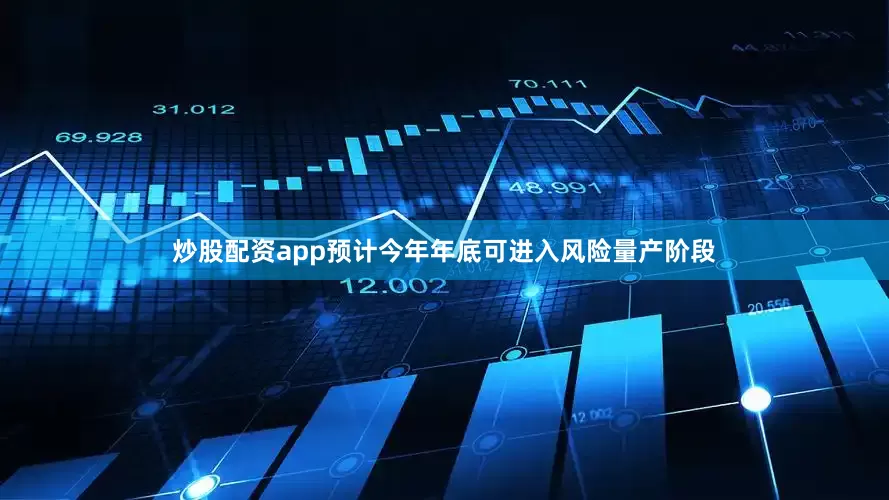 炒股配资app预计今年年底可进入风险量产阶段