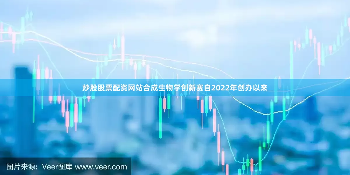 炒股股票配资网站合成生物学创新赛自2022年创办以来