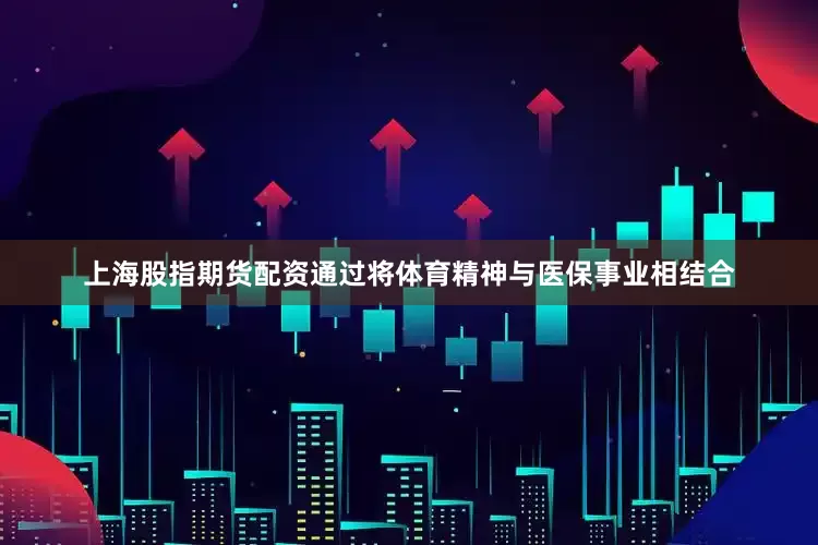 上海股指期货配资通过将体育精神与医保事业相结合