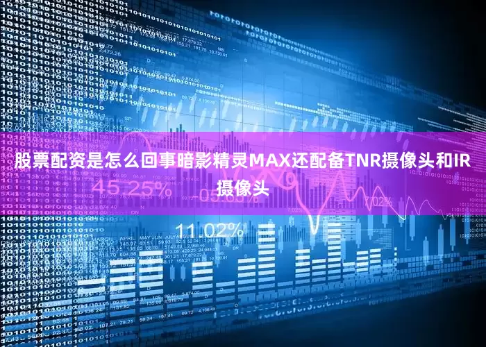 股票配资是怎么回事暗影精灵MAX还配备TNR摄像头和IR摄像头