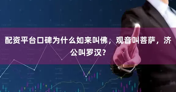 配资平台口碑为什么如来叫佛，观音叫菩萨，济公叫罗汉？