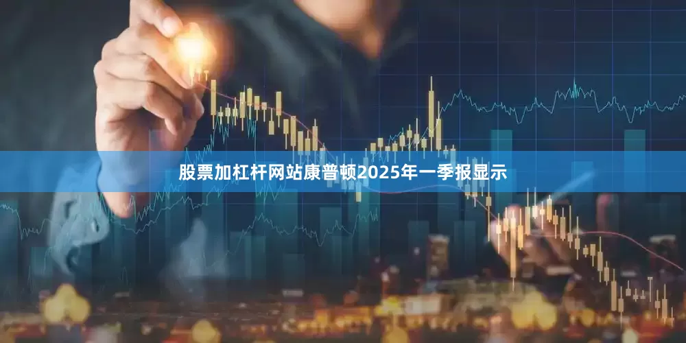 股票加杠杆网站康普顿2025年一季报显示