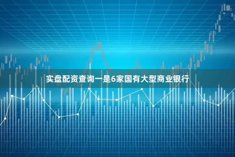 实盘配资查询一是6家国有大型商业银行