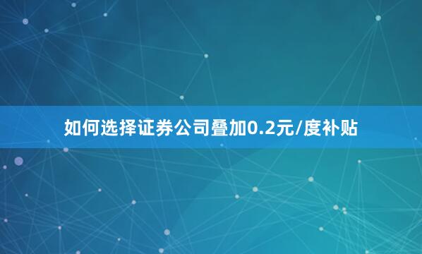 如何选择证券公司叠加0.2元/度补贴