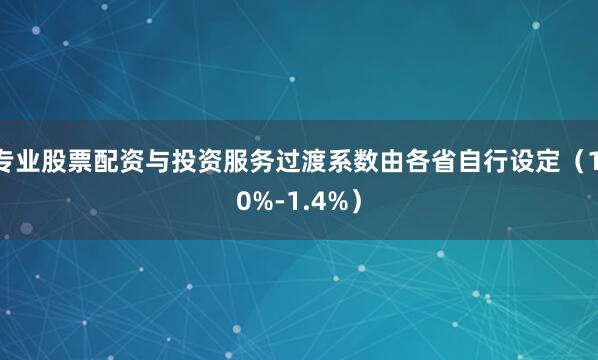 专业股票配资与投资服务过渡系数由各省自行设定（1.0%-1.4%）