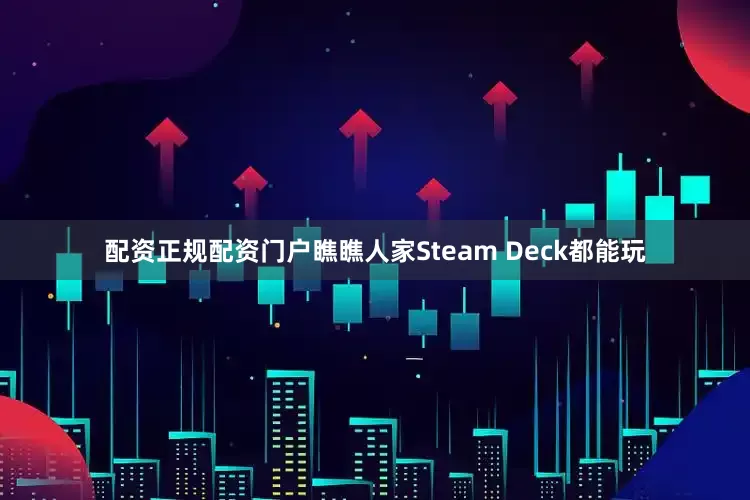 配资正规配资门户瞧瞧人家Steam Deck都能玩