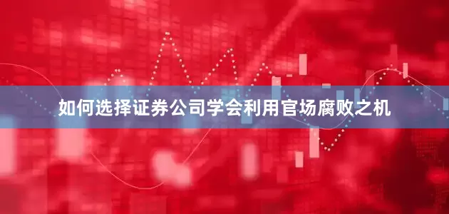 如何选择证券公司学会利用官场腐败之机