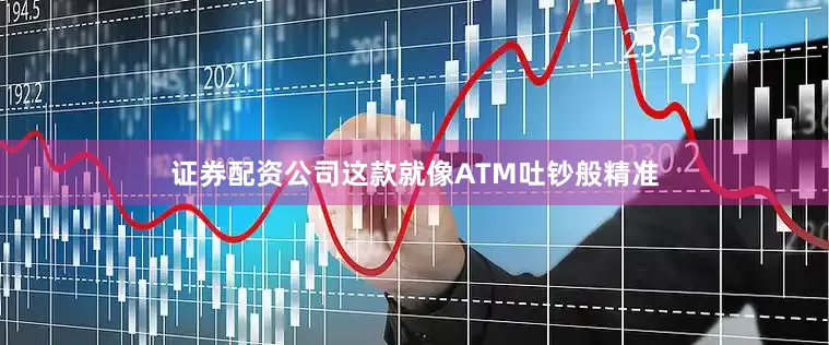 证券配资公司这款就像ATM吐钞般精准