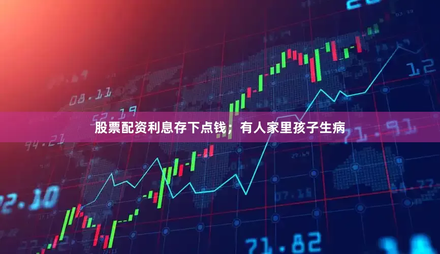 股票配资利息存下点钱；有人家里孩子生病