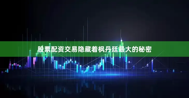 股票配资交易隐藏着枫丹廷最大的秘密