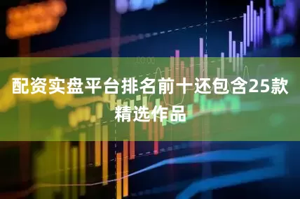 配资实盘平台排名前十还包含25款精选作品