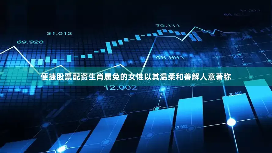 便捷股票配资生肖属兔的女性以其温柔和善解人意著称