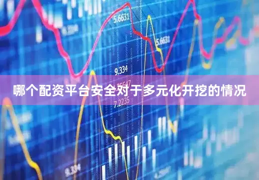 哪个配资平台安全对于多元化开挖的情况