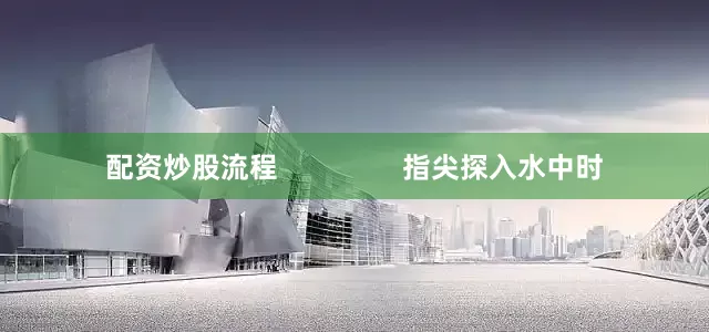 配资炒股流程                指尖探入水中时