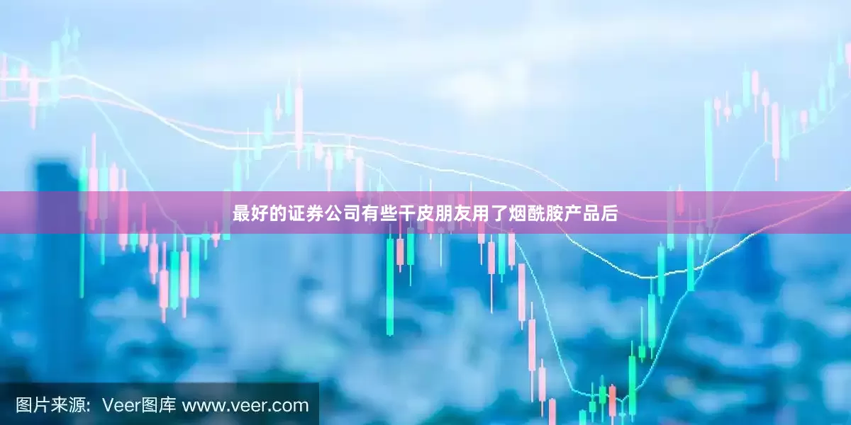 最好的证券公司有些干皮朋友用了烟酰胺产品后