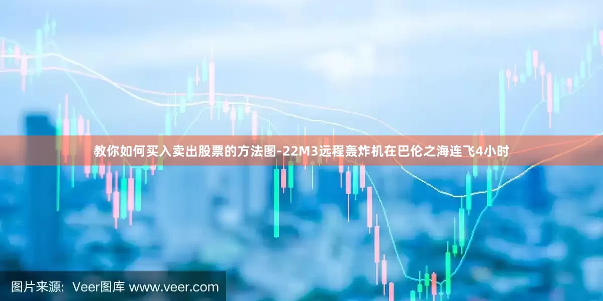 教你如何买入卖出股票的方法图-22M3远程轰炸机在巴伦之海连飞4小时