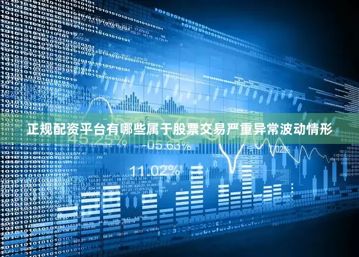 正规配资平台有哪些属于股票交易严重异常波动情形