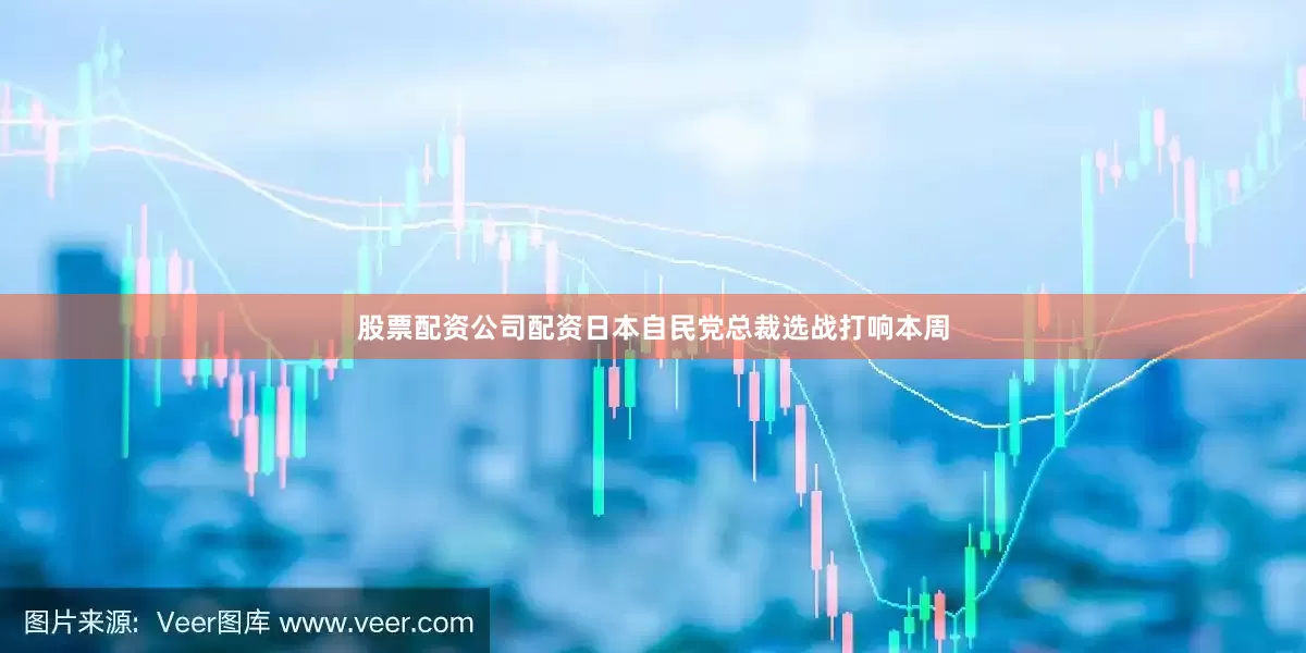 股票配资公司配资日本自民党总裁选战打响本周