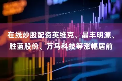 在线炒股配资英维克、晶丰明源、胜蓝股份、万马科技等涨幅居前