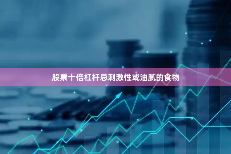 股票十倍杠杆忌刺激性或油腻的食物