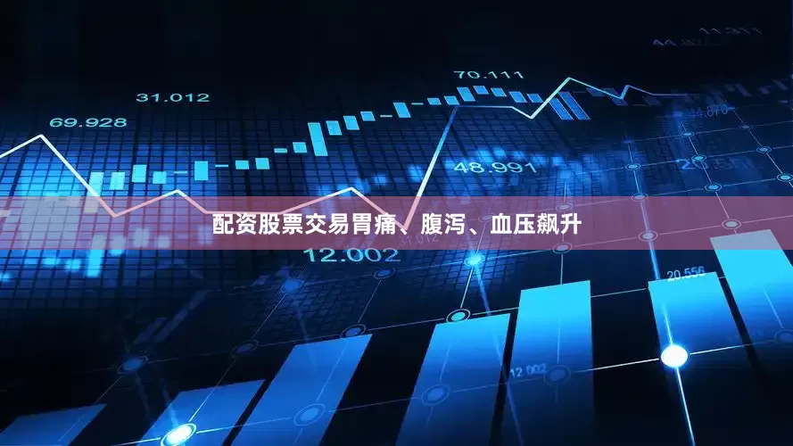 配资股票交易胃痛、腹泻、血压飙升